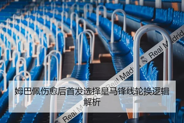 姆巴佩伤愈后首发选择皇马锋线轮换逻辑解析