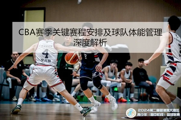 CBA赛季关键赛程安排及球队体能管理深度解析